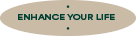 ENHANCE YOUR LIFE